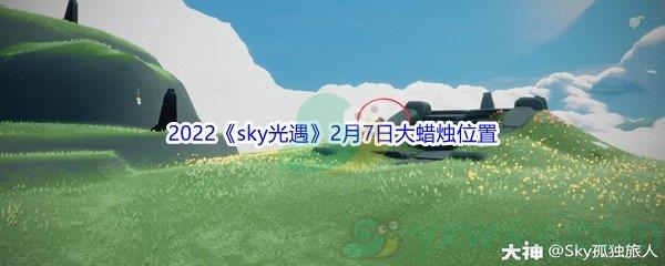 2022sky光遇2月7日大蜡烛位置分享