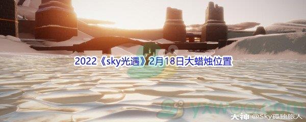 2022sky光遇2月18日大蜡烛位置分享