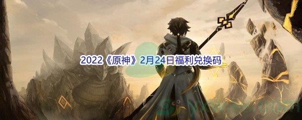 2022原神2月24日福利兑换码分享