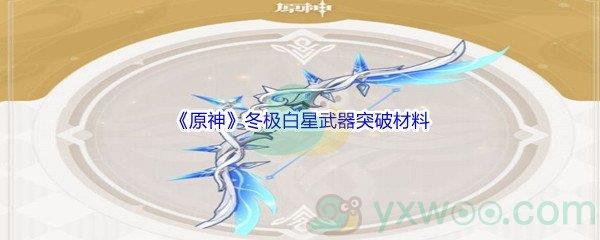 原神冬极白星武器突破材料介绍