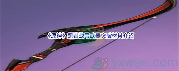 原神黑岩战弓武器突破材料介绍