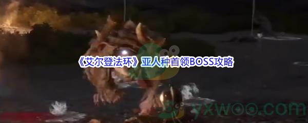 艾尔登法环亚人种首领BOSS打法攻略