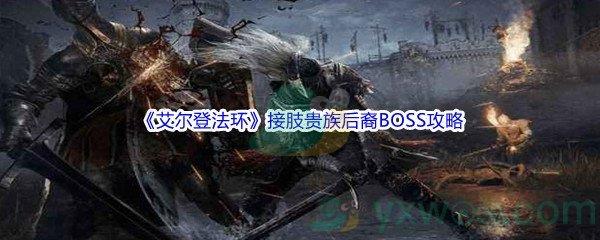 艾尔登法环接肢贵族后裔BOSS打法攻略