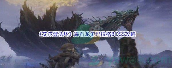 艾尔登法环辉石龙史玛拉格BOSS打法攻略