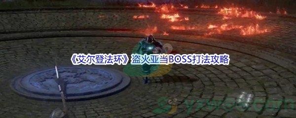 艾尔登法环盗火亚当BOSS打法攻略