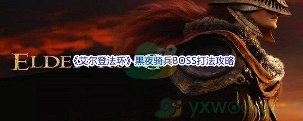 艾尔登法环黑夜骑兵BOSS打法攻略