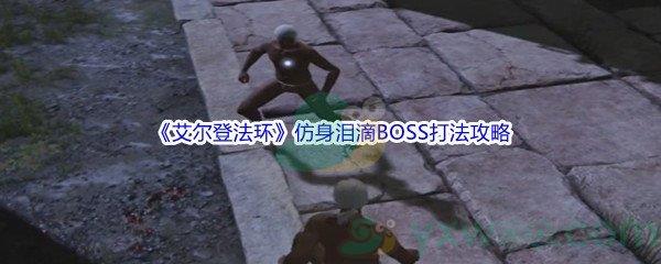 艾尔登法环仿身泪滴BOSS打法攻略