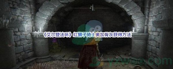 艾尔登法环红狮子骑士奥加骨灰获得方法