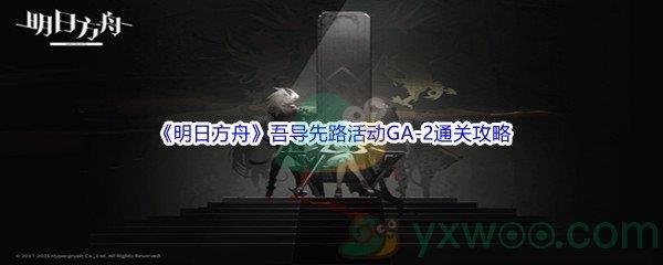 明日方舟吾导先路活动GA-2通关攻略