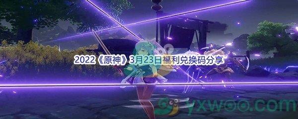 2022原神3月23日福利兑换码分享