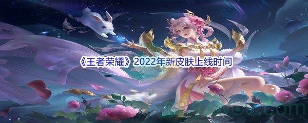 王者荣耀2022年新皮肤上线时间介绍