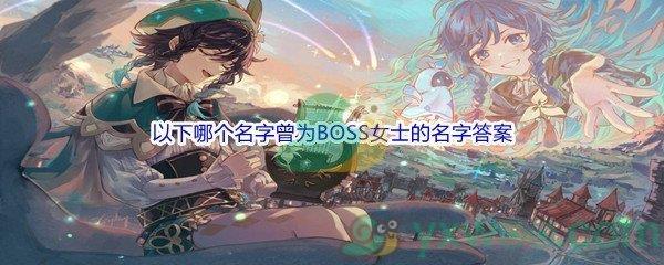 原神以下哪个名字曾为BOSS女士的名字问题答案分享