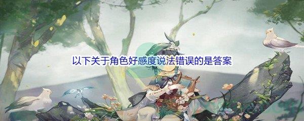 原神以下关于角色好感度说法错误的是问题答案分享