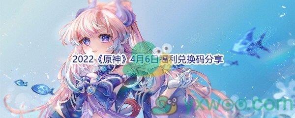 2022原神4月6日福利兑换码分享