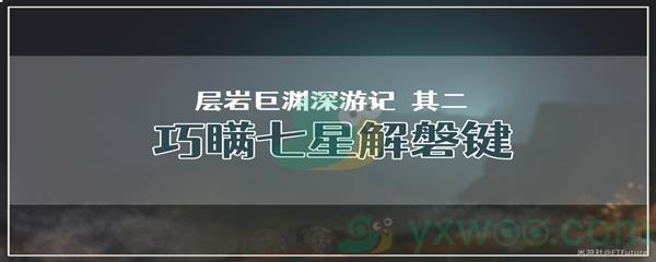 原神层岩巨渊深游记其二巧瞒七星解磐键任务攻略