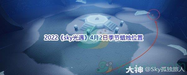 2022sky光遇4月2日季节蜡烛位置介绍