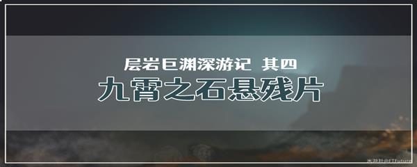 原神层岩巨渊深游记其四九霄之石悬残片任务攻略