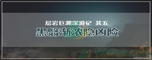 原神层岩巨渊深游记其五黑翳渐浓隐凶险任务攻略