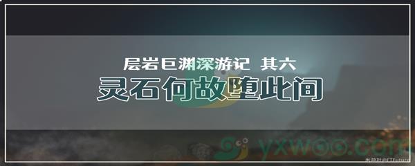 原神层岩巨渊深游记其六灵石何故堕此间任务攻略