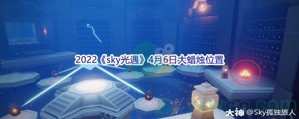 2022sky光遇4月6日大蜡烛位置分享