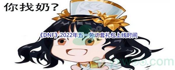 DNF2022年五一劳动套礼包上线时间