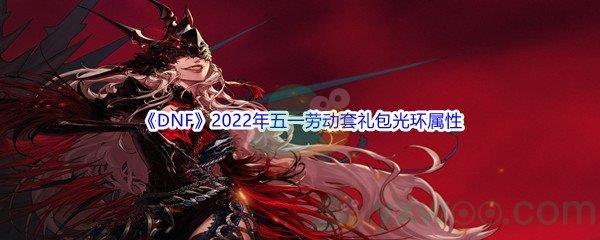 DNF2022年五一劳动套礼包光环属性介绍