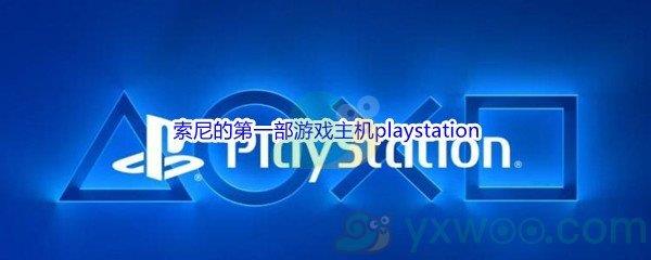 哔哩哔哩索尼的第一部游戏主机playstation是在哪一年推出的