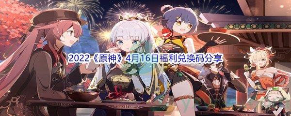 2022原神4月16日福利兑换码分享