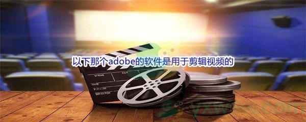 哔哩哔哩以下那个adobe的软件是用于剪辑视频的