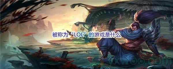 哔哩哔哩被称为“LOL”的游戏是什么