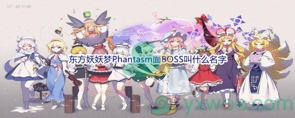 哔哩哔哩东方妖妖梦Phantasm面BOSS叫什么名字