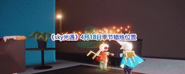 2022sky光遇4月18日季节蜡烛位置介绍