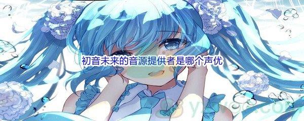 哔哩哔哩初音未来的音源提供者是哪个声优