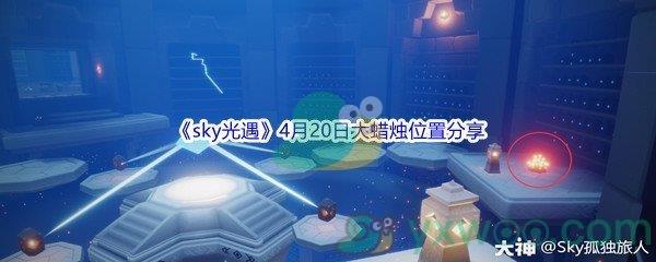 2022sky光遇4月20日大蜡烛位置分享