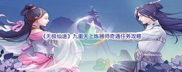 无极仙途九重天上炼器师奇遇任务攻略