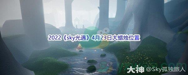 2022sky光遇4月23日大蜡烛位置分享