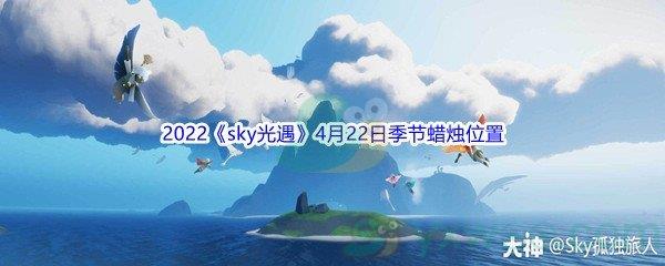 2022sky光遇4月22日季节蜡烛位置介绍