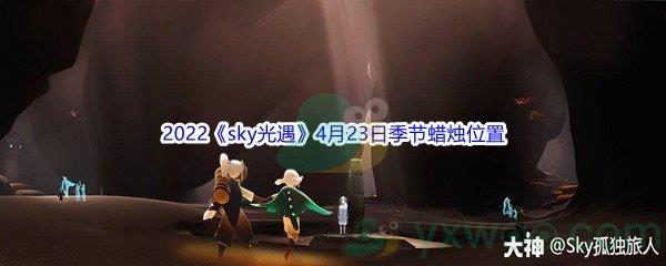 2022sky光遇4月23日季节蜡烛位置介绍