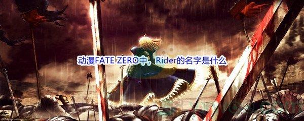 哔哩哔哩动漫FATE ZERO中，Rider的名字是什么