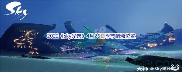 2022sky光遇4月26日季节蜡烛位置介绍