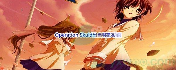 哔哩哔哩Operation Skuld出自哪部动画