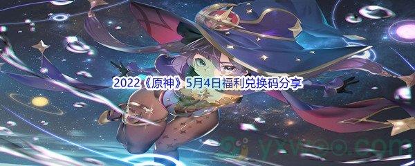 2022原神5月4日福利兑换码分享