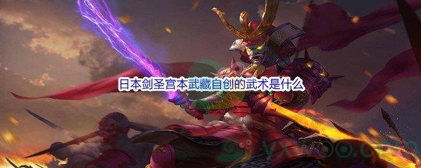 哔哩哔哩日本剑圣宫本武藏自创的武术是什么