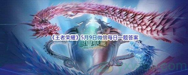 2022王者荣耀5月9日微信每日一题答案