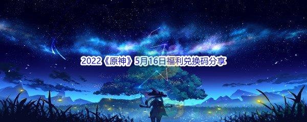 2022原神5月16日福利兑换码分享