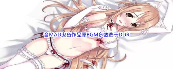 哔哩哔哩音MAD鬼畜作品原BGM多数选于DDR