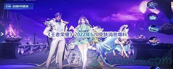 王者荣耀2022年520皮肤消息爆料介绍