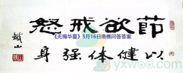 无悔华夏5月16日渔樵问答答案分享