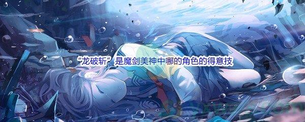 哔哩哔哩“龙破斩”是魔剑美神中哪的角色的得意技