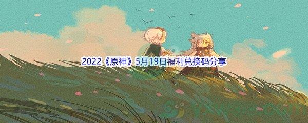 2022原神5月19日福利兑换码分享